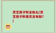 灵芝孢子粉含肽么(灵芝孢子粉是否含有肽？)