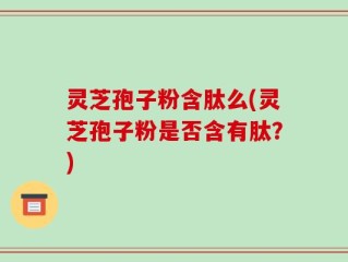 灵芝孢子粉含肽么(灵芝孢子粉是否含有肽？)