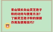 景山镇长白山灵芝孢子粉的功效与使用方法？了解灵芝孢子粉的保健作用及使用技巧？