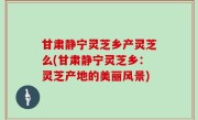 甘肃静宁灵芝乡产灵芝么(甘肃静宁灵芝乡：灵芝产地的美丽风景)