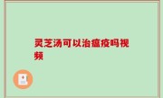 灵芝汤可以治瘟疫吗视频