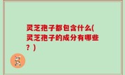 灵芝孢子都包含什么(灵芝孢子的成分有哪些？)