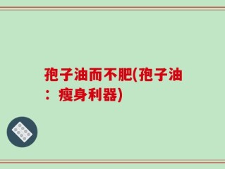 孢子油而不肥(孢子油：瘦身利器)