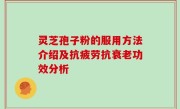 灵芝孢子粉的服用方法介绍及抗疲劳抗衰老功效分析