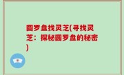 圆罗盘找灵芝(寻找灵芝：探秘圆罗盘的秘密)