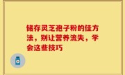 储存灵芝孢子粉的佳方法，别让营养流失，学会这些技巧
