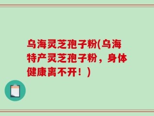 乌海灵芝孢子粉(乌海特产灵芝孢子粉，身体健康离不开！)