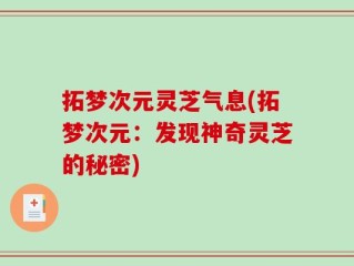 拓梦次元灵芝气息(拓梦次元：发现神奇灵芝的秘密)