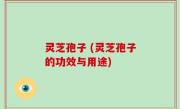 灵芝孢子 (灵芝孢子的功效与用途)