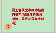 灵芝北芪党参红枣桂圆枸杞鸡汤(滋补养生好滋味：灵芝北芪党参鸡汤)