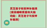 灵芝孢子和安神补脑液(提高睡眠质量和大脑功能：灵芝孢子与安神补脑液)