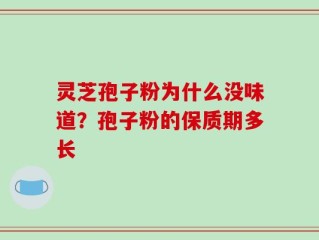 灵芝孢子粉为什么没味道？孢子粉的保质期多长