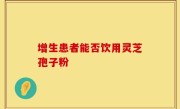 增生患者能否饮用灵芝孢子粉
