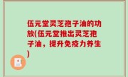 伍元堂灵芝孢子油的功放(伍元堂推出灵芝孢子油，提升免疫力养生)