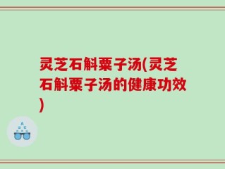 灵芝石斛粟子汤(灵芝石斛粟子汤的健康功效)