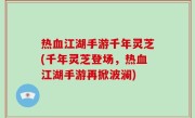 热血江湖手游千年灵芝(千年灵芝登场，热血江湖手游再掀波澜)