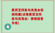 黑灵芝何首乌洗发水实测效果(试用黑灵芝何首乌洗发水：使用感觉分享)