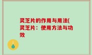 灵芝片的作用与用法(灵芝片：使用方法与功效