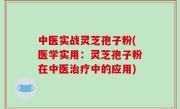 中医实战灵芝孢子粉(医学实用：灵芝孢子粉在中医治疗中的应用)