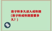 孢子粉多久进入成熟期(孢子粉成熟期需要多久？)