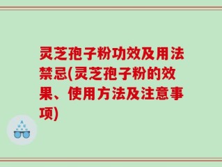 灵芝孢子粉功效及用法禁忌(灵芝孢子粉的效果、使用方法及注意事项)