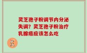 灵芝孢子粉调节内分泌失调？灵芝孢子粉治疗乳腺癌应该怎么吃