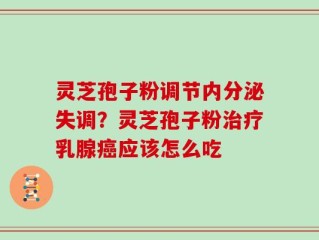灵芝孢子粉调节内分泌失调？灵芝孢子粉治疗乳腺癌应该怎么吃