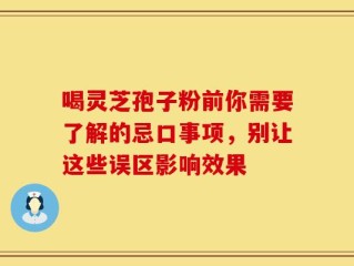 喝灵芝孢子粉前你需要了解的忌口事项，别让这些误区影响效果