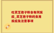 吃灵芝孢子粉会有何反应_灵芝孢子粉的食用反应及注意事项