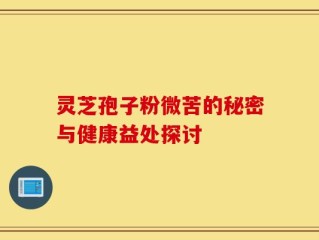 灵芝孢子粉微苦的秘密与健康益处探讨