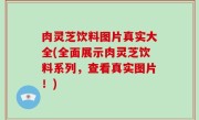 肉灵芝饮料图片真实大全(全面展示肉灵芝饮料系列，查看真实图片！)