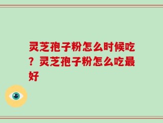 灵芝孢子粉怎么时候吃？灵芝孢子粉怎么吃最好