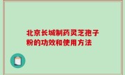 北京长城制药灵芝孢子粉的功效和使用方法