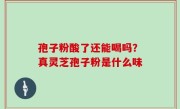 孢子粉酸了还能喝吗？真灵芝孢子粉是什么味