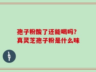 孢子粉酸了还能喝吗？真灵芝孢子粉是什么味