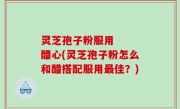 灵芝孢子粉服用   醋心(灵芝孢子粉怎么和醋搭配服用最佳？)