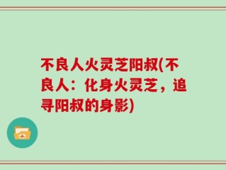 不良人火灵芝阳叔(不良人：化身火灵芝，追寻阳叔的身影)