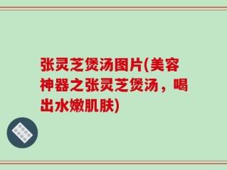 张灵芝煲汤图片(美容神器之张灵芝煲汤，喝出水嫩肌肤)