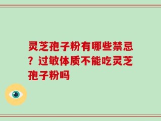 灵芝孢子粉有哪些禁忌？过敏体质不能吃灵芝孢子粉吗