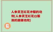 人参灵芝红花冲服的功效(人参灵芝红花口服液的健康功效)