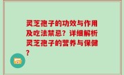 灵芝孢子的功效与作用及吃法禁忌？详细解析灵芝孢子的营养与保健？