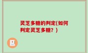 灵芝多糖的判定(如何判定灵芝多糖？)