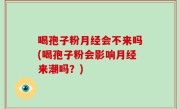 喝孢子粉月经会不来吗(喝孢子粉会影响月经来潮吗？)