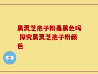 黑灵芝孢子粉是黑色吗 探究黑灵芝孢子粉颜色