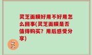 灵芝面膜好用不好用怎么回事(灵芝面膜是否值得购买？用后感受分享)