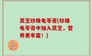 灵芝珍珠龟苓膏(珍珠龟苓膏中加入灵芝，营养更丰富！)