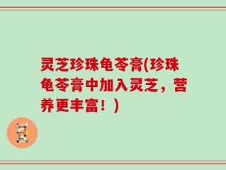 灵芝珍珠龟苓膏(珍珠龟苓膏中加入灵芝，营养更丰富！)