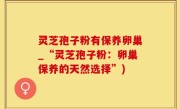 灵芝孢子粉有保养卵巢_“灵芝孢子粉：卵巢保养的天然选择”)