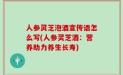 人参灵芝泡酒宣传语怎么写(人参灵芝酒：营养助力养生长寿)