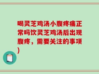 喝灵芝鸡汤小腹疼痛正常吗饮灵芝鸡汤后出现腹疼，需要关注的事项)